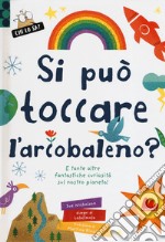 Si può toccare l'arcobaleno? E tante altre fantastiche curiosità sul nostro pianeta! Ediz. a colori libro