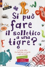 Si può fare il solletico a una tigre? E tante altre fantastiche curiosità sugli animali. Ediz. a colori libro