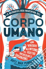 La meravigliosa macchina del corpo umano. Un viaggio all'interno del nostro incredibile organismo. Ediz. a colori libro