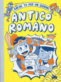 Antico romano. Anche tu per un giorno libro