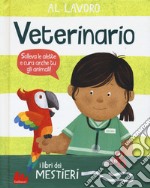 Al lavoro. Veterinario. I libri dei mestieri. Ediz. a colori libro