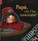 Papà, chi l'ha inventato? libro