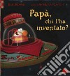 Papà, chi l'ha inventato? libro