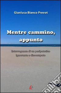 Mentre cammino, appunto. Estravaganze di un peripatetico ignorante e disoccupato libro