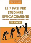 Le 7 fasi per studiare efficacemente. Come studiare velocemente in modo semplice e sicuro per sempre libro