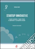 Startup innovative. Il quadro normativo, il regime fiscale, le agevolazioni e le prospettive europee libro