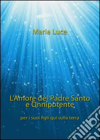 L'amore del Padre Santo e Onnipotente per i suoi figli qui sulla terra libro