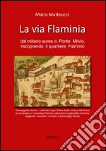 La via Flaminia dal miliaro aurea a Ponte Milvio, riscoprendo il quartiere Flaminio libro