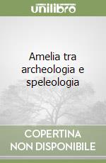 Amelia tra archeologia e speleologia libro