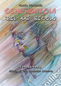 Cenerentola del XXI secolo. Cenusareasa, storia di una badante romena libro