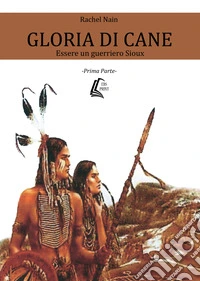 Gloria di cane. Essere un guerriero Sioux. Vol. 1 libro