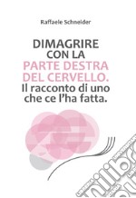 Dimagrire con la parte destra del cervello. Il racconto di uno che ce l'ha fatta libro