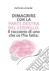 Dimagrire con la parte destra del cervello. Il racconto di uno che ce l'ha fatta libro