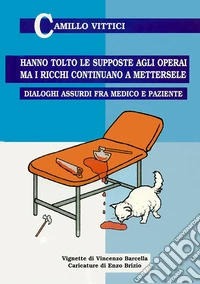 Hanno tolto le supposte agli operai, ma i ricchi continuano a mettersele. Dialoghi assurdi tra medico e paziente libro