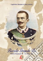 Piccolo grande re. Vittorio Emanuele III. Un'altra storia. Nuova ediz. libro