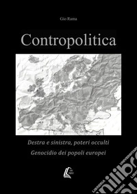 Contropolitica. Destra e sinistra, poteri occulti, genocidio dei popoli europei libro