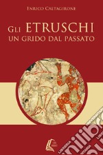 Gli etruschi. Un grido dal passato libro