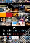 Io, le mie curiosità, le mie passioni libro