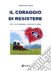 Il coraggio di resistere. «La vita che avrei voluto e che non ho avuto» libro