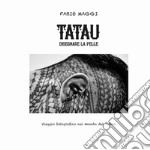 Tatau. Disegnare la pelle. Viaggio fotografico nel mondo del tattoo libro