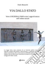 Via dallo Stato. Verso il federalismo come legge di natura nell'ordine sociale libro