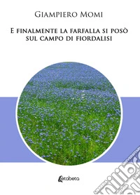 E finalmente la farfalla si posò sul campo di fiordalisi libro