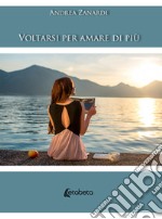 Voltarsi per amare di più. Nuova ediz. libro