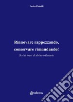 Rinnovare rappezzando, conservare rimandando! Scritti brevi di diritto tributario