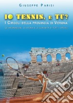 Io tennis, e tu? I circoli della provincia di Verona. Le informazioni, la storia e le curiosità di tutti i circoli libro