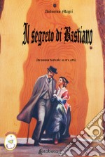 Il segreto di Bastiano. Dramma teatrale in tre atti libro