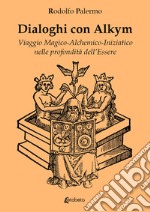 Dialoghi con Alkym. Viaggio magico-alchemico-iniziatico nelle profondità dell'essere libro