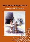 Tra le pareti del tempo. Nuova ediz. libro di Corigliano Bivona Maddalena