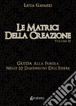 Le matrici della creazione. Vol. 2: Guida alla parola nelle 10 dimensioni dell'essere