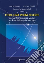 C'era una volta celeste. Arcani astrologici e magici nel Rinascimento fiorentino libro