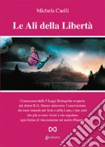 Le ali della libertà. Conoscenza delle 5 leggi biologiche scoperte dal dottor R.G. Hamer attraverso l'osservazione dei moti naturali del Sole e della Luna, i due astri che più ci sono vicini e che regolano ogni forma di vita esistente sul nostro pia libro