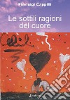 Le sottili ragioni del cuore libro di Cappilli Pierluigi