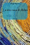 La mia casa di Arles libro