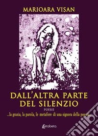 Dall'altra parte del silenzio. ...la grazia, la parola, le metafore di una signora della poesia... libro