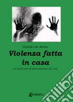 Violenza fatta in casa. Le storie vere di sette persone, più una