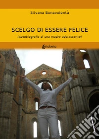 Scelgo di essere felice. Autobiografia di una mamma adolescente libro