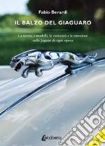 Il balzo del Giaguaro. La storia, i modelli, le curiosità e le emozioni sulle Jaguar di ogni epoca. Ediz. illustrata libro