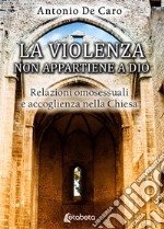 La violenza non appartiene a Dio. Relazioni omosessuali e accoglienza nella Chiesa