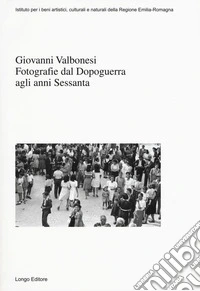 Giovanni Valbonesi. Fotografie dal Dopoguerra agli anni Sessanta. Ediz. illustrata
