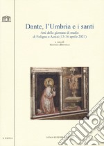 Dante, l'Umbria e i santi. Atti delle giornate di studio di Foligno e Assisi (13-16 aprile 2021) libro