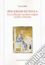 «Per raggio di stella». Cecco d'Ascoli e la cultura volgare tra Due e Trecento