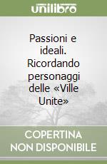 Passioni e ideali. Ricordando personaggi delle «Ville Unite» libro