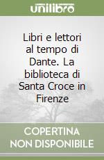 Libri e lettori al tempo di Dante. La biblioteca di Santa Croce in Firenze libro