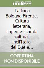 La linea Bologna-Firenze. Cultura letteraria, saperi e scambi culturali nell'Italia del Due e Trecento libro