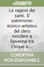Le ragioni dei santi. Il patrimonio storico-artistico del clero secolare a Ravenna tra Cinque e Seicento attraverso gli itinerari pastorali libro