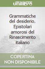 Grammatiche del desiderio. Epistolari amorosi del Rinascimento italiano libro
